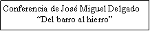 Cuadro de texto: Conferencia de Jos� Miguel Delgado�Del barro al hierro�