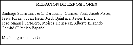 Cuadro de texto: RELACI�N DE EXPOSITORESSantiago Sacrist�n; Jes�s Cercadillo; Carmen Font; Jacob Pieter; Jes�s Rivas; ; Joan Isern; Jordi Quintana; Javier BlancoJos� Manuel Tortolero; Mois�s Hernadez; Alberto ElizondoComit� Ol�mpico Espa�olMuchas gracias a todos