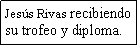 Cuadro de texto: Jes�s Rivas recibiendo su trofeo y diploma.