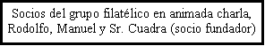 Cuadro de texto: Socios del grupo filat�lico en animada charla, Rodolfo, Manuel y Sr. Cuadra (socio fundador)