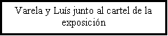 Cuadro de texto: Varela y Lu�s junto al cartel de la exposici�n