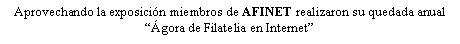 Cuadro de texto: Aprovechando la exposici�n miembros de AFINET realizaron su quedada anual��gora de Filatelia en Internet�