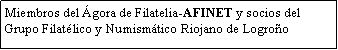 Cuadro de texto: Miembros del �gora de Filatelia-AFINET y socios del Grupo Filat�lico y Numism�tico Riojano de Logro�o