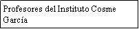 Cuadro de texto: Profesores del Instituto Cosme Garc�a