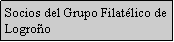 Cuadro de texto: Socios del Grupo Filat�lico de Logro�o
