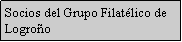 Cuadro de texto: Socios del Grupo Filat�lico de Logro�o