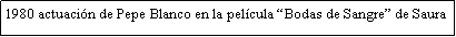 Cuadro de texto: 1980 actuaci�n de Pepe Blanco en la pel�cula �Bodas de Sangre� de Saura